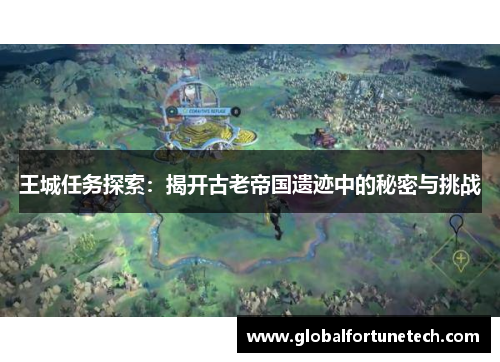 王城任务探索：揭开古老帝国遗迹中的秘密与挑战