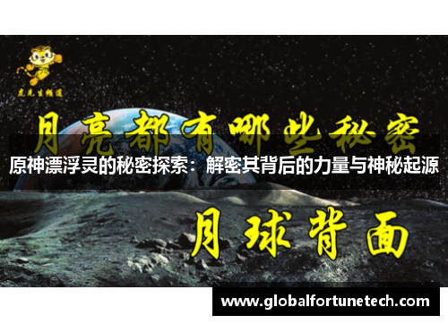 原神漂浮灵的秘密探索：解密其背后的力量与神秘起源